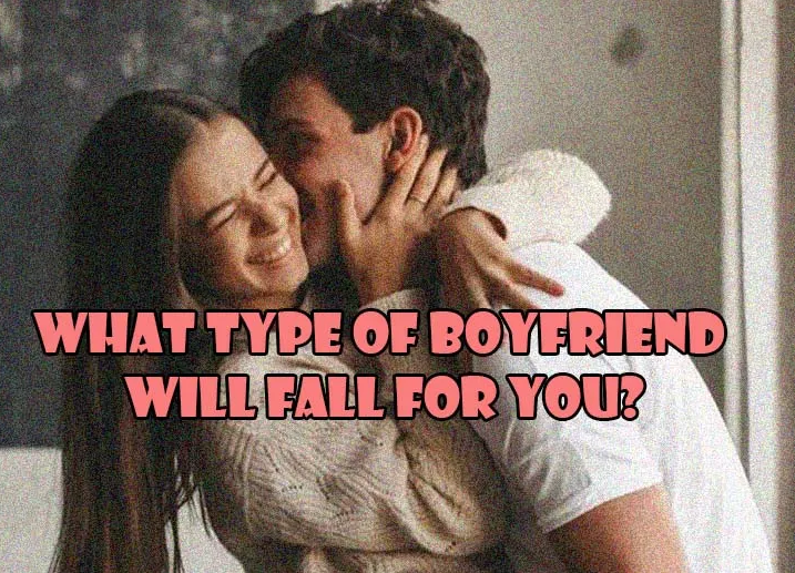 What Type Of Boyfriend Will Fall For You?